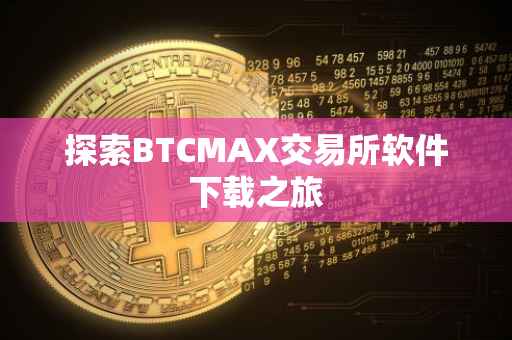 探索BTCMAX交易所软件下载之旅