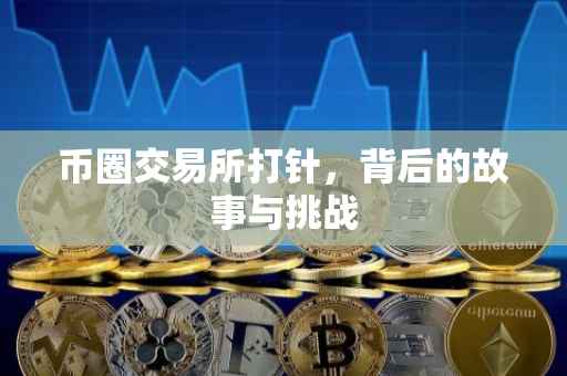 币圈交易所打针，背后的故事与挑战