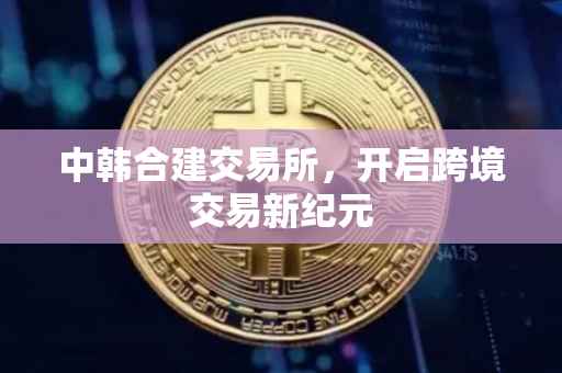 中韩合建交易所，开启跨境交易新纪元