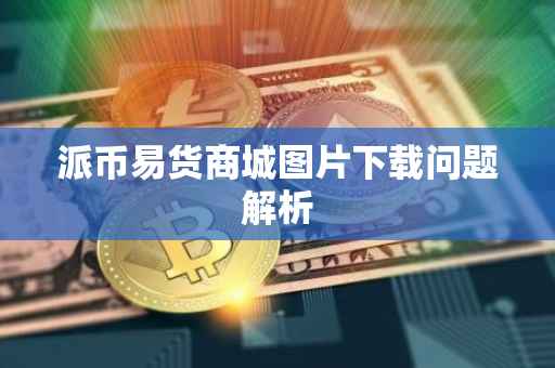 派币易货商城图片下载问题解析