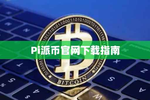Pi派币官网下载指南