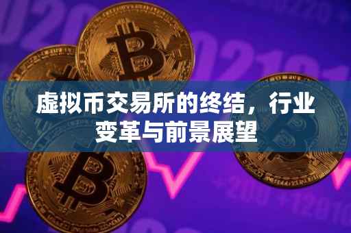 虚拟币交易所的终结，行业变革与前景展望