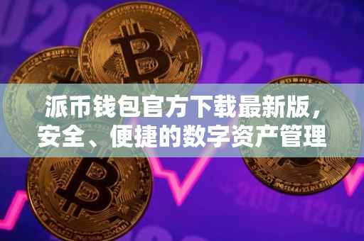 派币钱包官方下载最新版，安全、便捷的数字资产管理工具