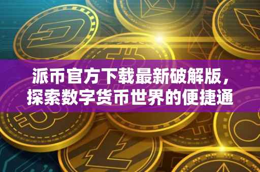 派币官方下载最新破解版，探索数字货币世界的便捷通道