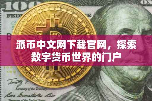 派币中文网下载官网，探索数字货币世界的门户