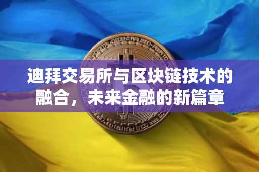 迪拜交易所与区块链技术的融合，未来金融的新篇章