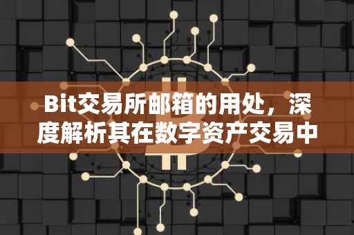 Bit交易所邮箱的用处，深度解析其在数字资产交易中的重要性