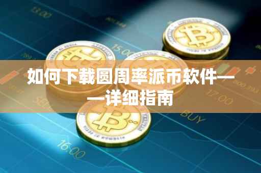 如何下载圆周率派币软件——详细指南