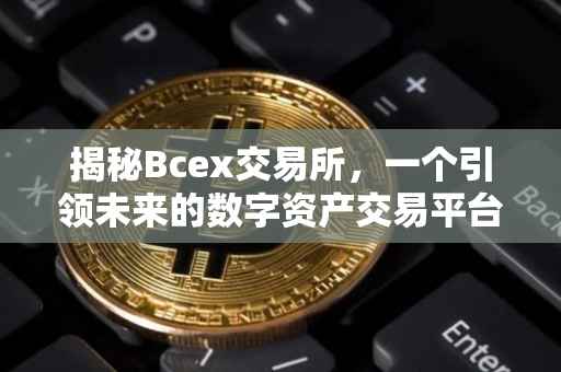 揭秘Bcex交易所，一个引领未来的数字资产交易平台