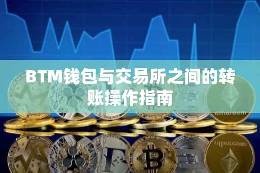 BTM钱包与交易所之间的转账操作指南