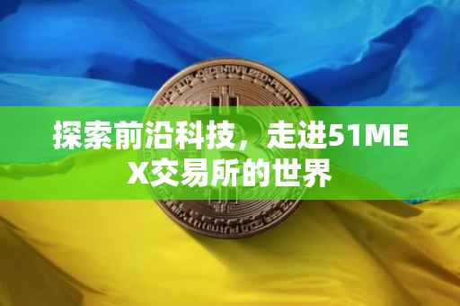 探索前沿科技，走进51MEX交易所的世界