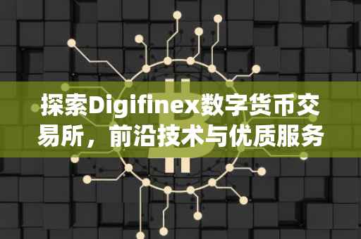 探索Digifinex数字货币交易所，前沿技术与优质服务的融合
