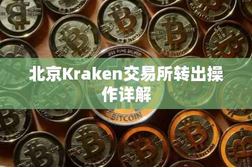 北京Kraken交易所转出操作详解
