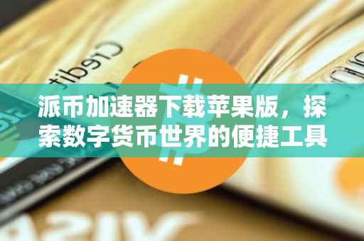 派币加速器下载苹果版，探索数字货币世界的便捷工具