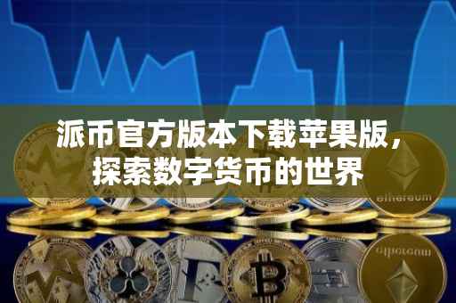 派币官方版本下载苹果版，探索数字货币的世界