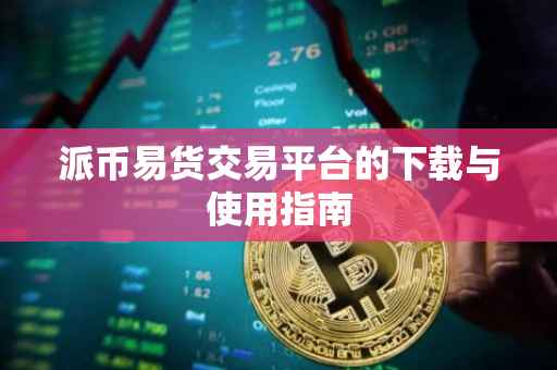 派币易货交易平台的下载与使用指南