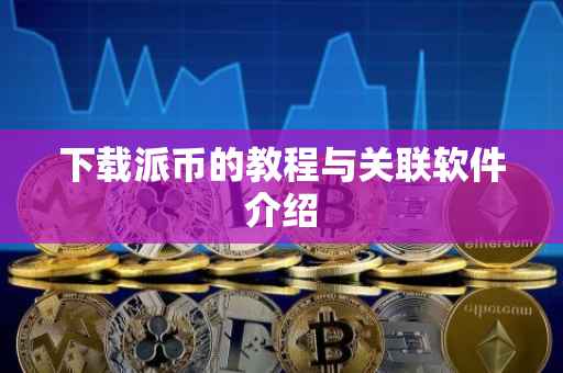 下载派币的教程与关联软件介绍
