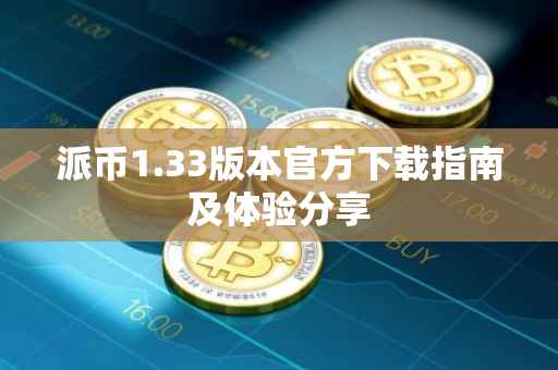 派币1.33版本官方下载指南及体验分享
