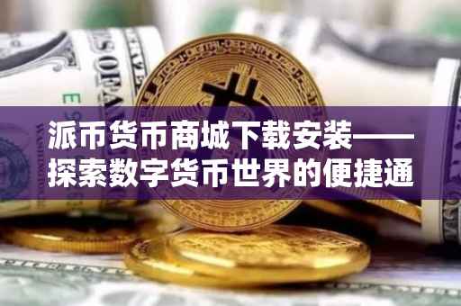 派币货币商城下载安装——探索数字货币世界的便捷通道