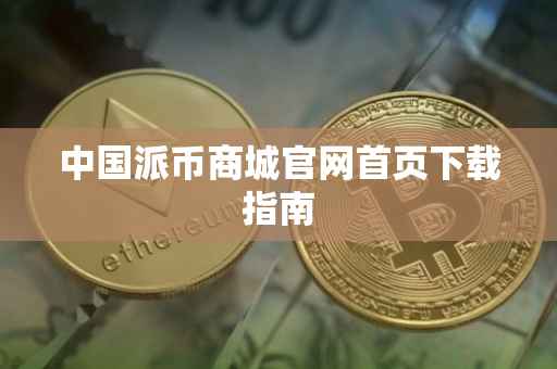 中国派币商城官网首页下载指南