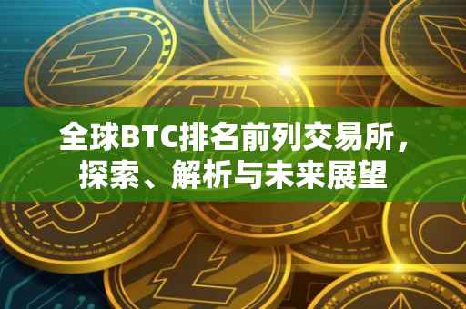 全球BTC排名前列交易所，探索、解析与未来展望