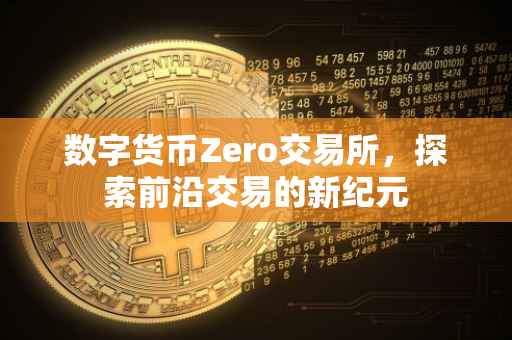 数字货币Zero交易所，探索前沿交易的新纪元