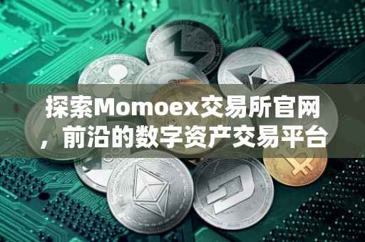 探索Momoex交易所官网，前沿的数字资产交易平台