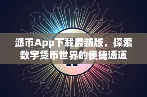 派币App下载最新版，探索数字货币世界的便捷通道