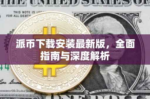 派币下载安装最新版，全面指南与深度解析