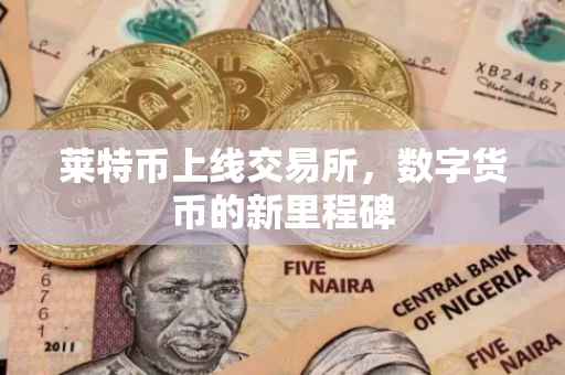 莱特币上线交易所，数字货币的新里程碑
