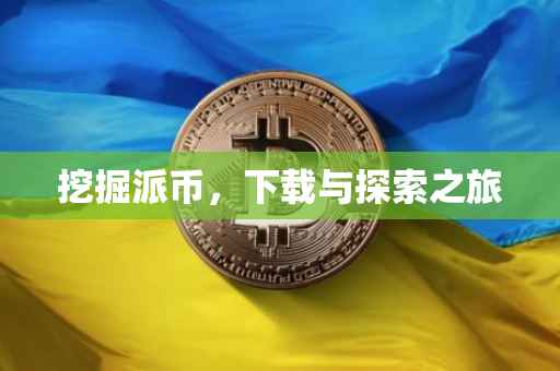 挖掘派币，下载与探索之旅