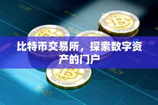 比特币交易所，探索数字资产的门户