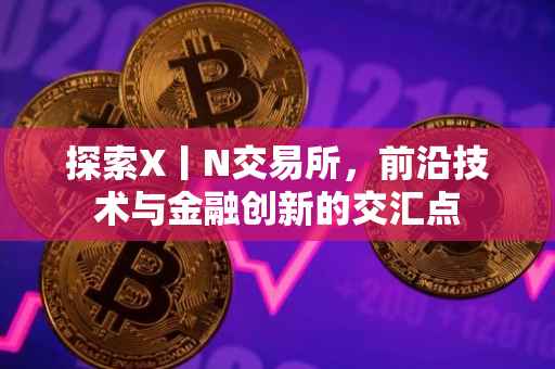 探索X丨N交易所，前沿技术与金融创新的交汇点
