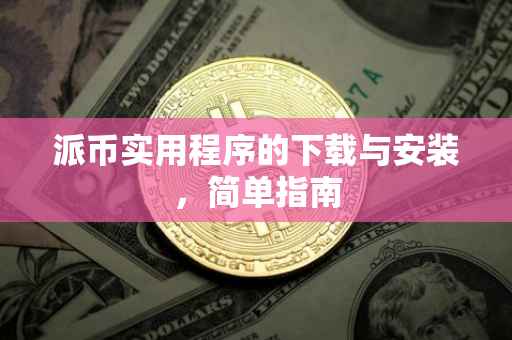 派币实用程序的下载与安装，简单指南