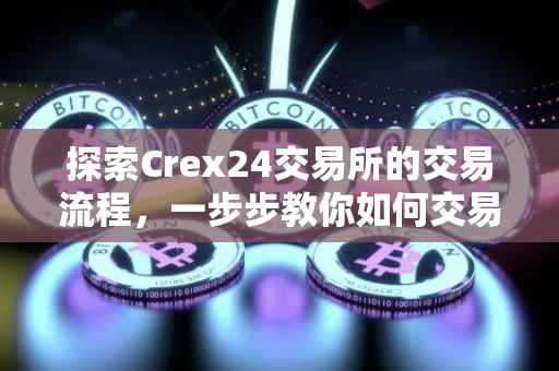 探索Crex24交易所的交易流程，一步步教你如何交易