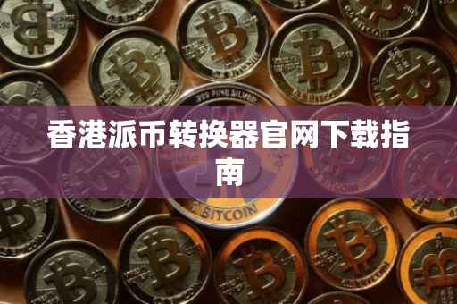 香港派币转换器官网下载指南