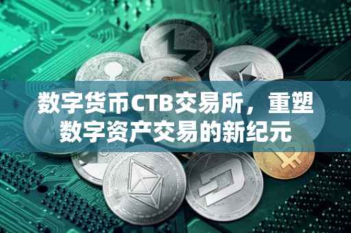 数字货币CTB交易所，重塑数字资产交易的新纪元