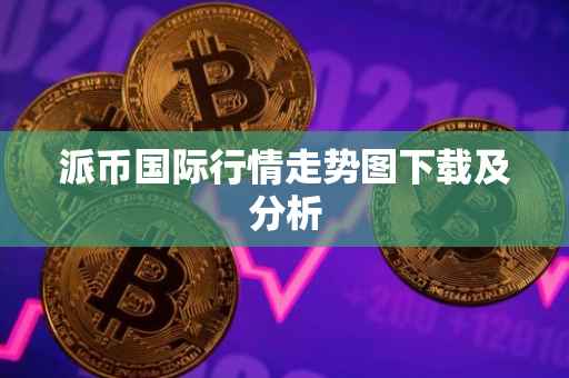 派币国际行情走势图下载及分析
