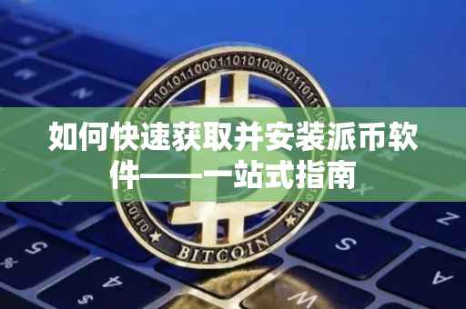 如何快速获取并安装派币软件——一站式指南