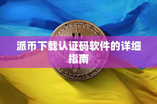 派币下载认证码软件的详细指南