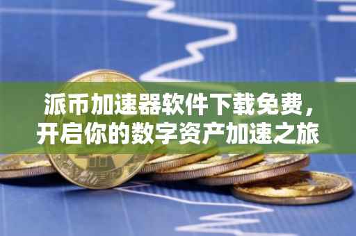 派币加速器软件下载免费，开启你的数字资产加速之旅