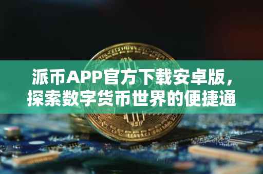 派币APP官方下载安卓版，探索数字货币世界的便捷通道