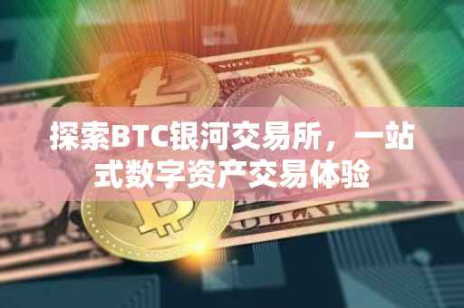 探索BTC银河交易所，一站式数字资产交易体验
