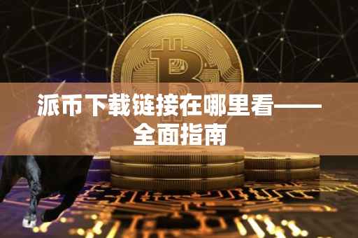 派币下载链接在哪里看——全面指南