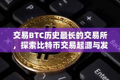 交易BTC历史最长的交易所，探索比特币交易起源与发展