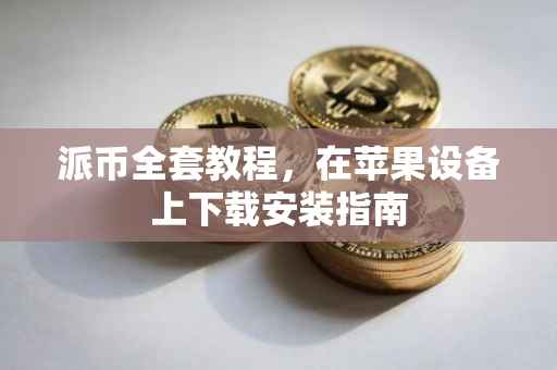 派币全套教程，在苹果设备上下载安装指南