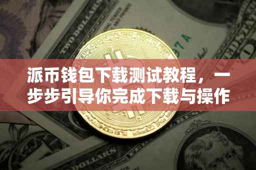 派币钱包下载测试教程，一步步引导你完成下载与操作