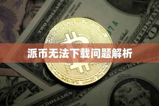 派币无法下载问题解析