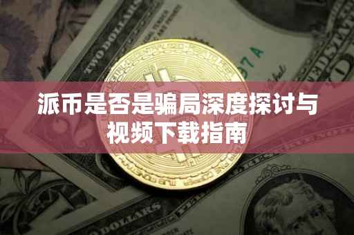 派币是否是骗局深度探讨与视频下载指南