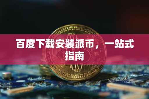 百度下载安装派币，一站式指南